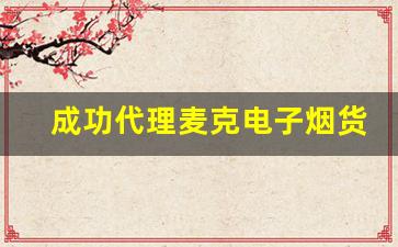 成功代理麦克电子烟货源的经验分享