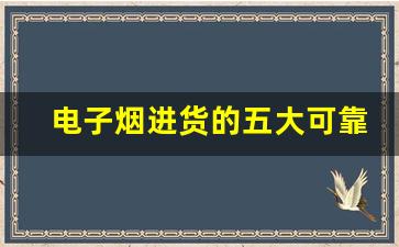 电子烟进货的五大可靠渠道推荐