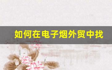 如何在电子烟外贸中找到可靠的供应商