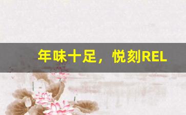 年味十足，悦刻RELX虎年活动引领新春潮流