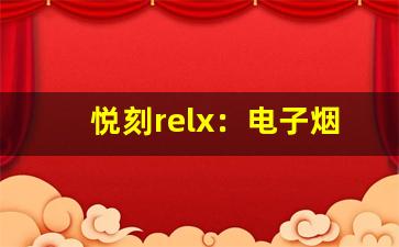悦刻relx：电子烟中的领军者，安全与享受并存