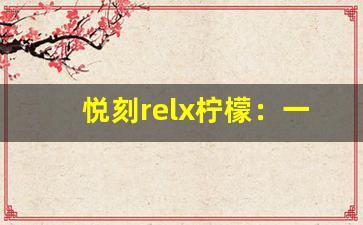悦刻relx柠檬：一款唤醒味蕾的清爽之选