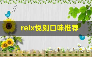 relx悦刻口味推荐：图解不同口味的细腻差异
