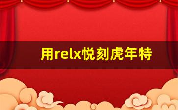 用relx悦刻虎年特别款开启全新一年