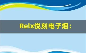 Relx悦刻电子烟：时尚与科技的完美结合