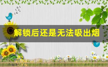 解锁后还是无法吸出烟雾？悦刻电子烟故障排查技巧