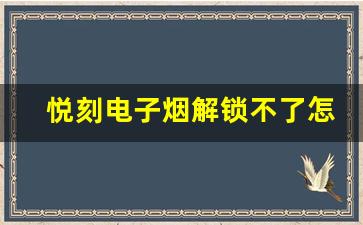 悦刻电子烟解锁不了怎么办？解决步骤全解析
