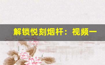 解锁悦刻烟杆：视频一步一步教你操作