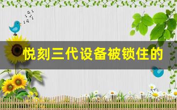 悦刻三代设备被锁住的解决方法