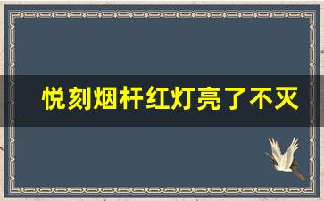 悦刻烟杆红灯亮了不灭，是否需要更换设备