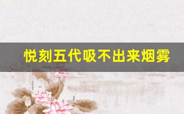 悦刻五代吸不出来烟雾？可能的原因和处理方法