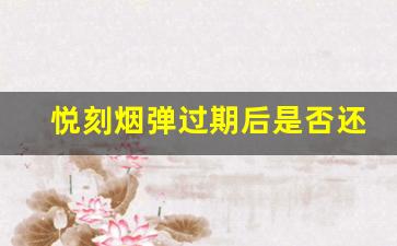悦刻烟弹过期后是否还能享受吸烟体验