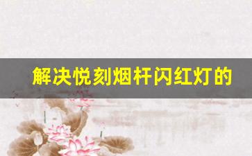 解决悦刻烟杆闪红灯的常见方法