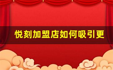 悦刻加盟店如何吸引更多顾客？