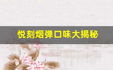 悦刻烟弹口味大揭秘 哪款最受欢迎