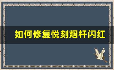 如何修复悦刻烟杆闪红灯无法吸烟