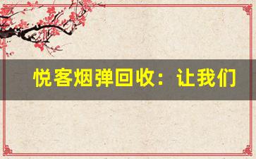 悦客烟弹回收：让我们一起守护绿色地球