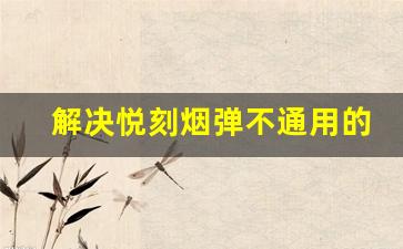 解决悦刻烟弹不通用的常见问题