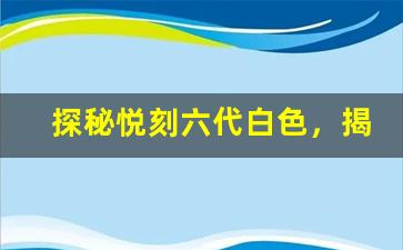 探秘悦刻六代白色，揭开它背后的创新设计